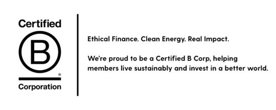 This is a lockup of the  B Corp logo and text that says, "Ethical Finance. Clean Energy. Real Impact. We’re proud to be a Certified B Corp, helping members live sustainably and invest in a better world."
