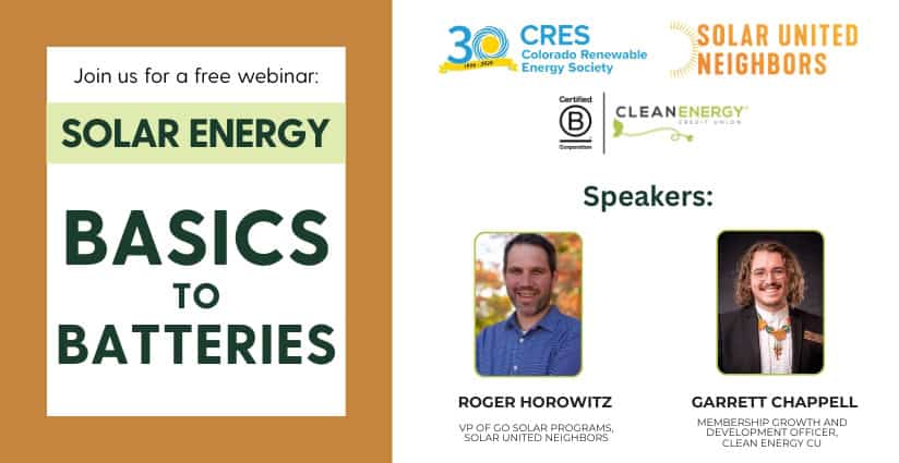 Join us for a free webinar, Solar Energy: Basics to Batteries, presented by CRES, Solar United Neighbors, and Clean Energy Credit Union. Speakers: Roger Horowitz, VP of Go Solar Programs at Solar United Neighbors, and Garrett Chappell, Membership Growth and Development Officer at Clean Energy Credit Union.