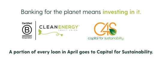 Clean Energy Credit Union, a Certified B Corporation, has partnered with Capital for Sustainability. A portion of every loan in April goes to Capital for Sustainability.