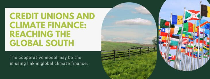 Credit Unions and Climate Finance: Reaching the Global South. The cooperative model may be the missing link in global climate finance. Images show a green pastoral landscape and a collection of international flags representing countries across the Global South.